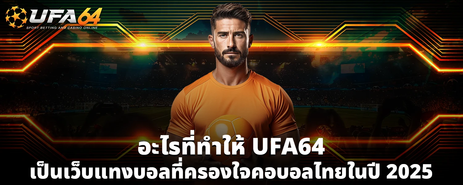 อะไรที่ทำให้ UFA64 เป็นเว็บแทงบอลที่ครองใจคอบอลไทยในปี 2025